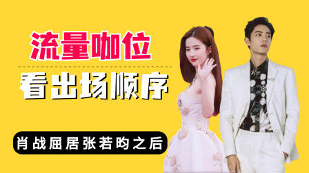 流量咖位看出场顺序?肖战屈居张若昀之后,刘亦菲当之无愧压大轴
